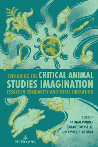 Expanding the Critical Animal Studies Imagination: Essays in Solidarity and Total Liberation(12 Radical Animal Studies and Total Liberation)