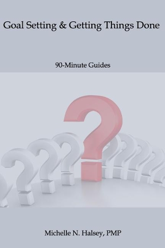 Goal Setting and Getting Things Done: (19 90-Minute Guide)