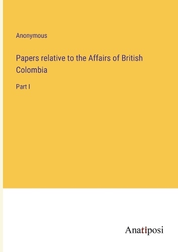 Papers relative to the Affairs of British Colombia
