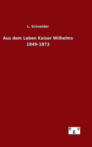 Aus dem Leben Kaiser Wilhelms 1849-1873: (German)