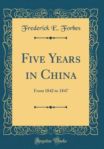 Five Years in China: From 1842 to 1847 (Classic Reprint)