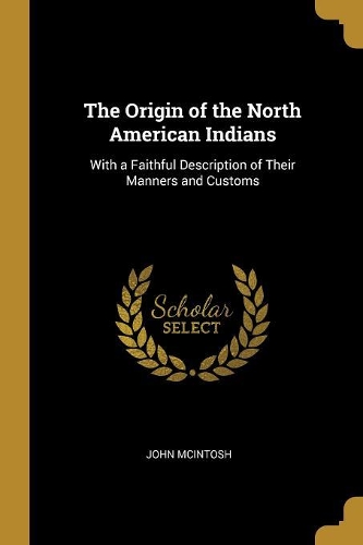 The Origin of the North American Indians: With a Faithful Description of Their Manners and Customs