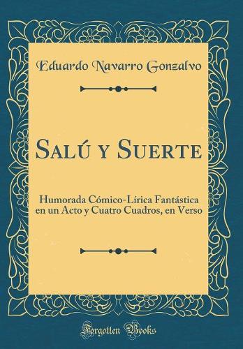 Salú y Suerte: Humorada Cómico-Lírica Fantástica en un Acto y Cuatro Cuadros, en Verso (Classic Reprint)