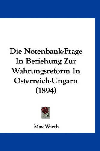 Die Notenbank-Frage in Beziehung Zur Wahrungsreform in Osterreich-Ungarn (1894)