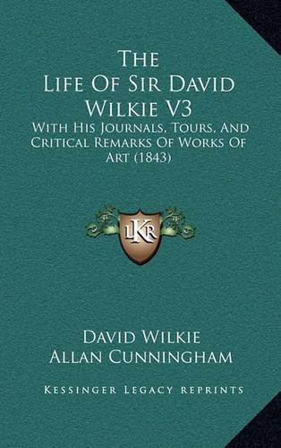The Life Of Sir David Wilkie V3: With His Journals, Tours, And Critical Remarks Of Works Of Art (1843)(English)