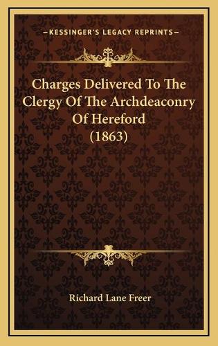 Charges Delivered To The Clergy Of The Archdeaconry Of Hereford (1863)