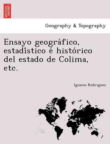 Ensayo geográfico, estadístico é histórico del estado de Colima, etc.: (Spanish)