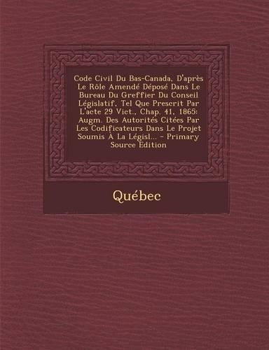 Code Civil Du Bas-Canada, D'Apres Le Role Amende Depose Dans Le Bureau Du Greffier Du Conseil Legislatif, Tel Que Prescrit Par L'Acte 29 Vict., Chap.
