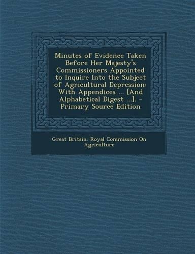 Minutes of Evidence Taken Before Her Majesty's Commissioners Appointed to Inquire Into the Subject of Agricultural Depression