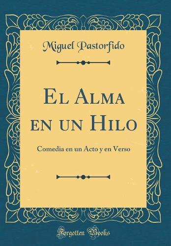 El Alma En Un Hilo: Comedia En Un Acto Y En Verso (Classic Reprint)