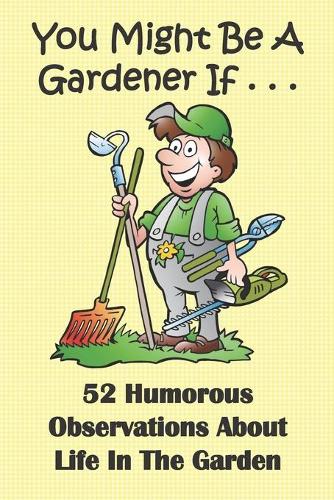 You Might Be A Gardener If... 52 Humorous Observations About Life In The Garden