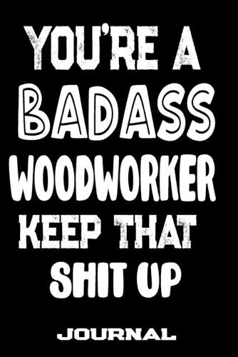 You're A Badass Woodworker Keep That Shit Up