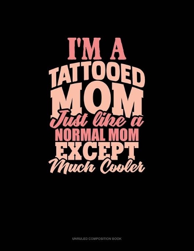 I'm A Tattooed Mom Just Like A Normal Mom Except Much Cooler