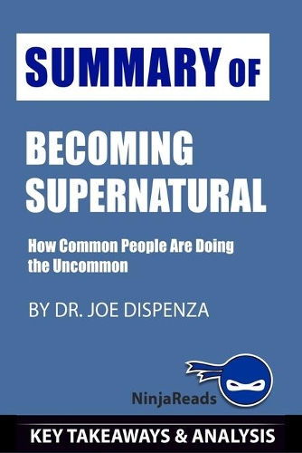 Summary of Becoming Supernatural: How Common People Are Doing the Uncommon by Joe Dispenza: Key Takeaways & Analysis Included