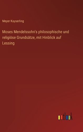 Moses Mendelssohn's philosophische und religiöse Grundsätze, mit Hinblick auf Lessing