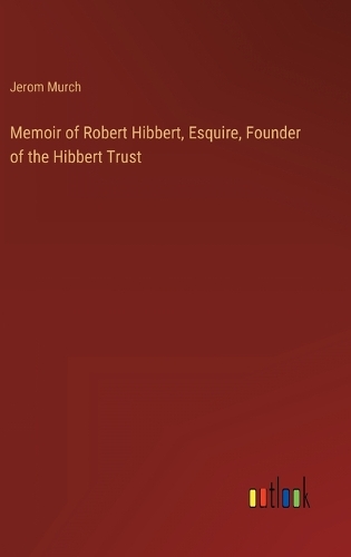 Memoir of Robert Hibbert, Esquire, Founder of the Hibbert Trust