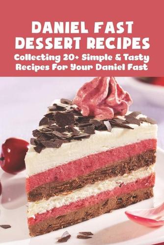 Daniel Fast Dessert Recipes: Collecting 20+ Simple & Tasty Recipes For Your Daniel Fast: What Sweets Can You Have On The Daniel Fast