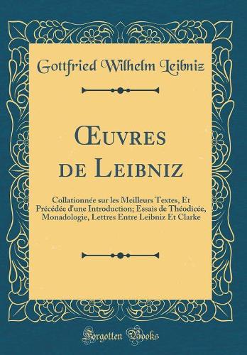 uvres de Leibniz: Collationnée sur les Meilleurs Textes, Et Précédée d'une Introduction; Essais de Théodicée, Monadologie, Lettres Entre Leibniz Et Clarke (Classic Reprint)