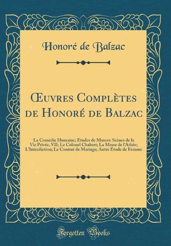Oeuvres Complètes de Honoré de Balzac: La Comédie Humaine; Études de Moeurs: Scènes de la Vie Privée, VII; Le Colonel Chabert; La Messe de l'Athée; l'Interdiction; Le Contrat de Mariage; 
