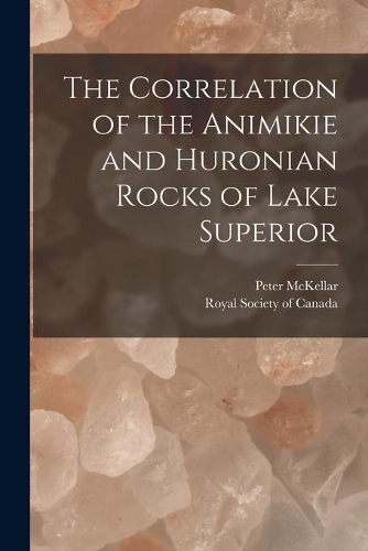 The Correlation of the Animikie and Huronian Rocks of Lake Superior [microform]