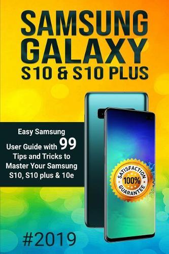 Samsung Galaxy S10 & S10 plus: Easy Samsung User Guide with 99 Tips and Tricks to Master Your Samsung S10, S10 plus & 10e