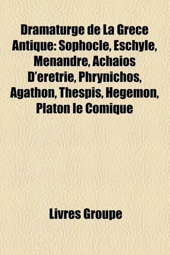 Dramaturge de La Grce Antique: Sophocle, Eschyle, Mnandre, Achaos D'Rtrie, Phrynichos, Agathon, Thespis, Hgmon, Platon Le Comique(French)