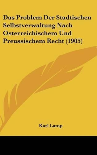 Das Problem Der Stadtischen Selbstverwaltung Nach Osterreichischem Und Preussischem Recht (1905)