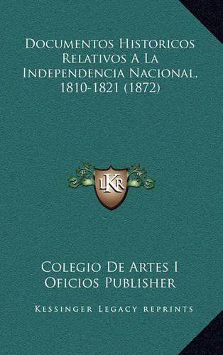 Documentos Historicos Relativos A La Independencia Nacional, 1810-1821 (1872): (Spanish)