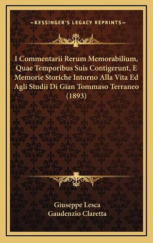 I Commentarii Rerum Memorabilium, Quae Temporibus Suis Contigerunt, E Memorie Storiche Intorno Alla Vita Ed Agli Studii Di Gian Tommaso Terraneo (1893): (Italian)