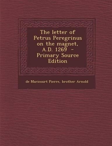 The Letter of Petrus Peregrinus on the Magnet, A.D. 1269: (English)