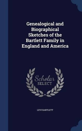 Genealogical and Biographical Sketches of the Bartlett Family in England and America: (English)