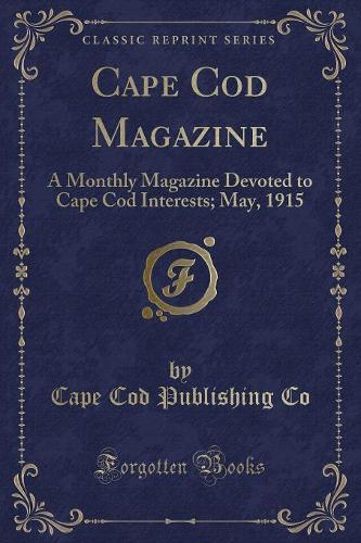 Cape Cod Magazine: A Monthly Magazine Devoted to Cape Cod Interests; May, 1915 (Classic Reprint)(English)
