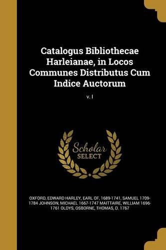Catalogus Bibliothecae Harleianae, in Locos Communes Distributus Cum Indice Auctorum; v. I: (English)