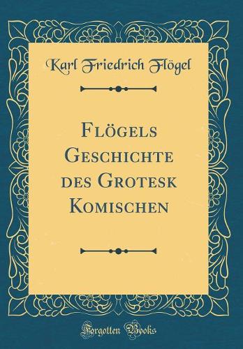 Flögels Geschichte Des Grotesk Komischen (Classic Reprint)