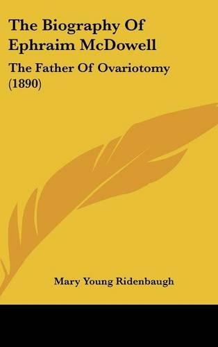 The Biography of Ephraim McDowell: The Father of Ovariotomy (1890)