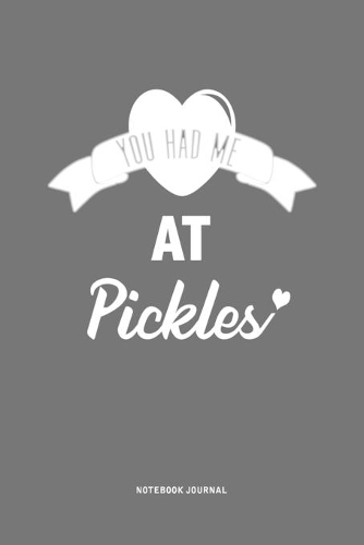 You Had Me At Pickles: A 6x9 Journal Notebook Diary With A Bold Text Font Slogan On A Matte Cover and 120 Blank Lined Pages