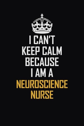 I Can't Keep Calm Because I Am A Neuroscience Nurse