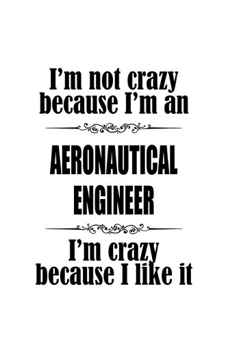 I'm Not Crazy Because I'm An Aeronautical Engineer I'm Crazy Because I like It