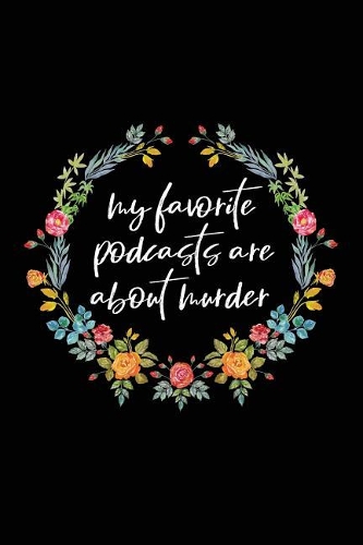 My Favorite Podcasts Are about Murder: True Crime Notebooks and Journals (6x9) - True Crime Gifts for Women - True Crime Podcast Lover Gift - 120 Blank Journal Pages