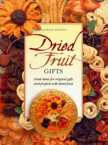 Dried Fruit Gifts: Great Ideas for Original Gifts and Projects with Dried Fruit