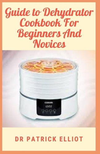 Guide to Dehydrator Cookbook For Beginners And Novices