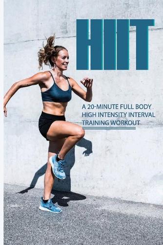 Hiit: A 20-Minute Full Body High Intensity Interval Training Workout: Hiit Training