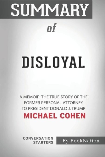 Summary of Disloyal: A Memoir: The True Story of the Former Personal Attorney to President Donald J. Trump: Conversation Starters