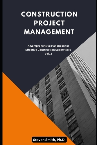 Construction Project Management: A Comprehensive Handbook for Effective Construction Supervisors(Construction Project Management Series - Your Ultimate Guide to Excelling in the Construction Indust)