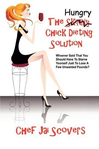 Hungry Chick Dieting Solution: Whoever Said That You Should Have To Starve Yourself Just To Lose A Few Unwanted Pounds?(English)