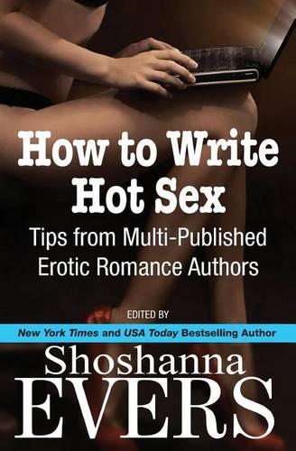 How to Write Hot Sex: Tips from Multi-Published Erotic Romance Authors(English)