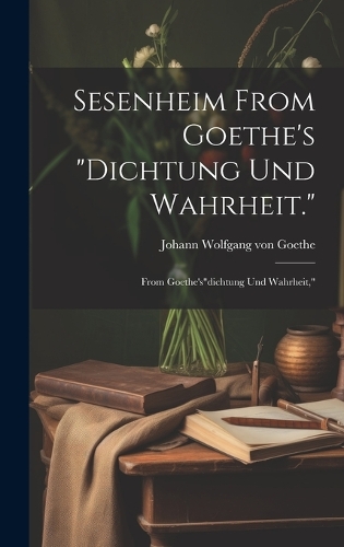 Sesenheim From Goethe's "Dichtung und Wahrheit.": From Goethe's"dichtung und Wahrheit,"