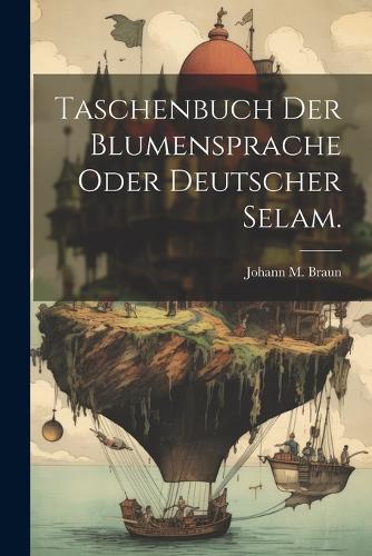 Taschenbuch der Blumensprache oder deutscher Selam.