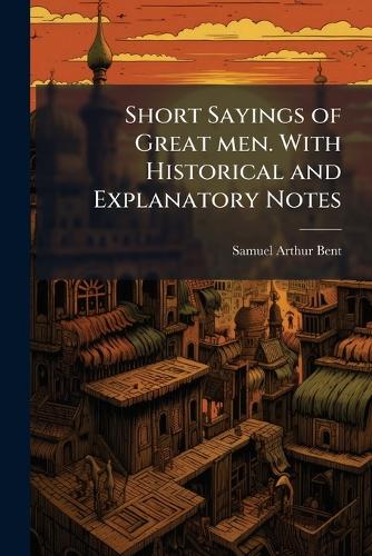 Short Sayings of Great men. With Historical and Explanatory Notes