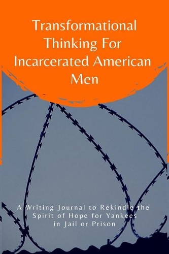 Transformational Thinking for Incarcerated American Men: A Writing Journal to Rekindle the Spirit of Hope for Yankees in Jail or Prison